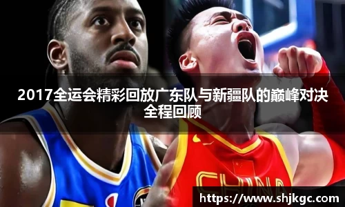 2017全运会精彩回放广东队与新疆队的巅峰对决全程回顾