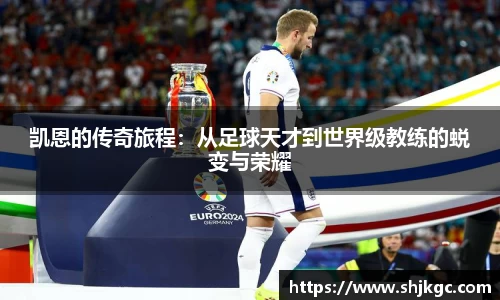 凯恩的传奇旅程：从足球天才到世界级教练的蜕变与荣耀