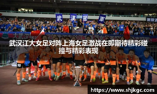 武汉江大女足对阵上海女足激战在即期待精彩碰撞与精彩表现